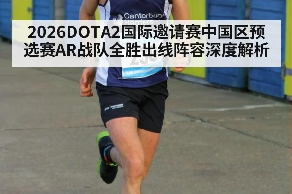 2026DOTA2国际邀请赛中国区预选赛AR战队全胜出线阵容深度解析