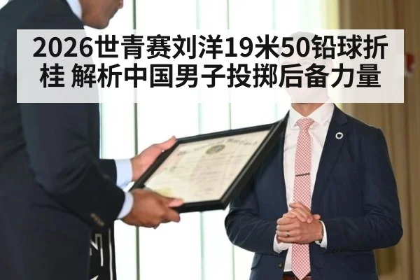 2026世青赛刘洋19米50铅球折桂 解析中国男子投掷后备力量