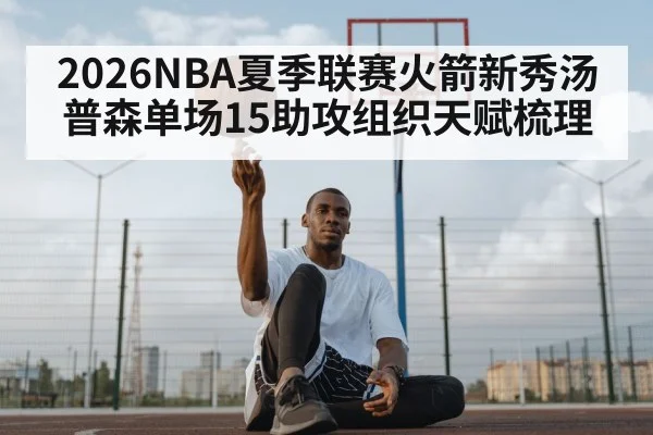 2026NBA夏季联赛火箭新秀汤普森单场15助攻组织天赋梳理