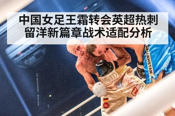 中国女足王霜转会英超热刺留洋新篇章战术适配分析