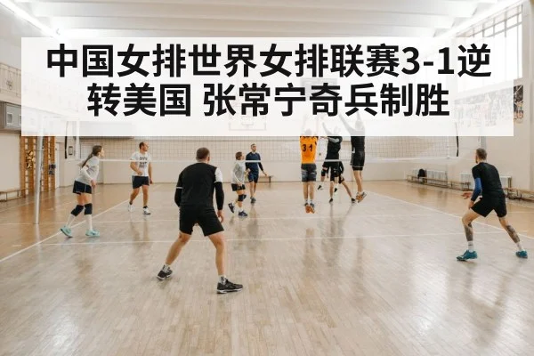 中国女排世界女排联赛3-1逆转美国 张常宁奇兵制胜